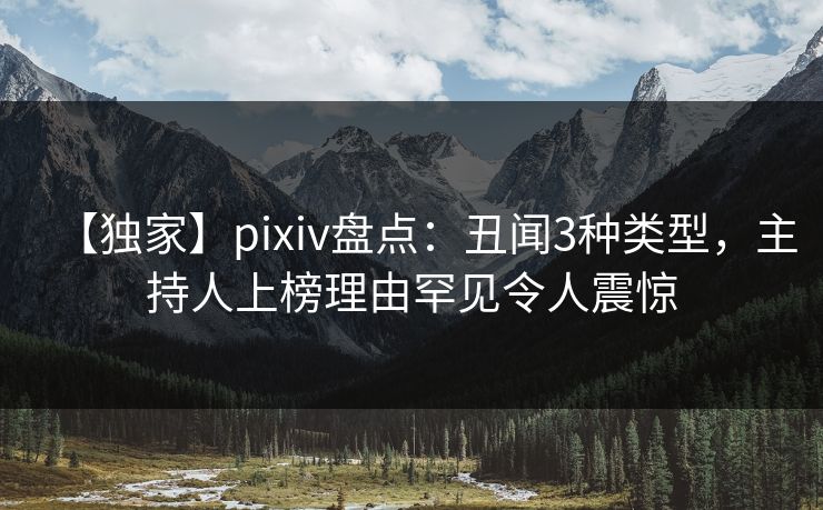 【独家】pixiv盘点：丑闻3种类型，主持人上榜理由罕见令人震惊