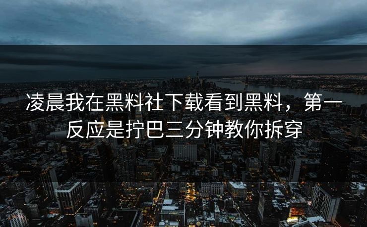 凌晨我在黑料社下载看到黑料，第一反应是拧巴三分钟教你拆穿