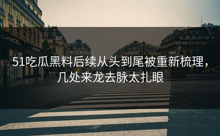 51吃瓜黑料后续从头到尾被重新梳理，几处来龙去脉太扎眼