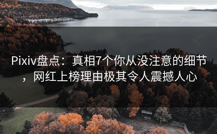 Pixiv盘点：真相7个你从没注意的细节，网红上榜理由极其令人震撼人心