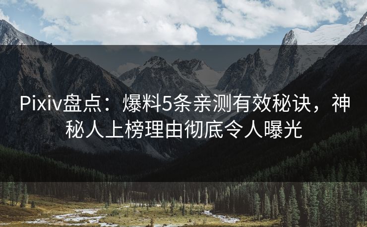 Pixiv盘点：爆料5条亲测有效秘诀，神秘人上榜理由彻底令人曝光